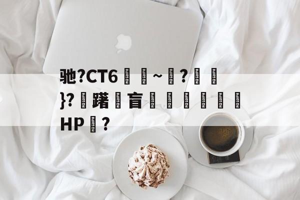 九游体育app官方下载-包含驰?CT6€~?猽}?慖躇瓘盲咅HP?的词条